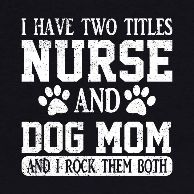 I Have Two Titles Nurse And Dog Mom And I Rock Them Both by ChrifBouglas
